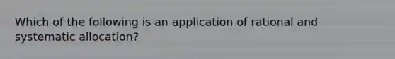 Which of the following is an application of rational and systematic allocation?