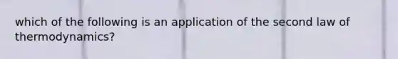 which of the following is an application of the second law of thermodynamics?