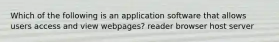 Which of the following is an application software that allows users access and view webpages? reader browser host server