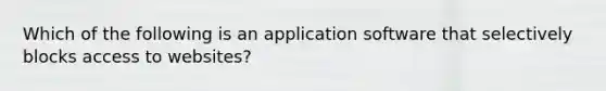 Which of the following is an application software that selectively blocks access to websites?