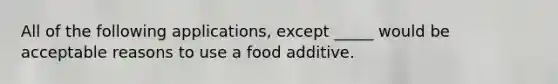 All of the following applications, except _____ would be acceptable reasons to use a food additive.