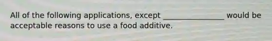 All of the following applications, except ________________ would be acceptable reasons to use a food additive.