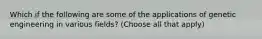 Which if the following are some of the applications of genetic engineering in various fields? (Choose all that apply)