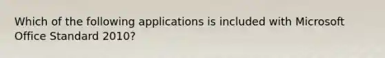 Which of the following applications is included with Microsoft Office Standard 2010?