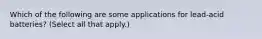 Which of the following are some applications for lead-acid batteries? (Select all that apply.)