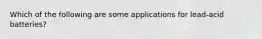 Which of the following are some applications for lead-acid batteries?