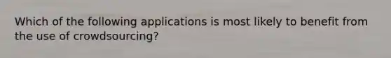 Which of the following applications is most likely to benefit from the use of crowdsourcing?