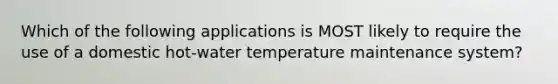 Which of the following applications is MOST likely to require the use of a domestic hot-water temperature maintenance system?