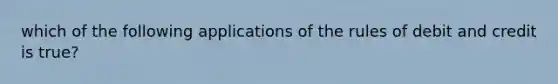 which of the following applications of the rules of debit and credit is true?