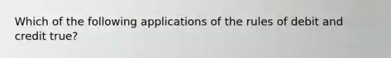 Which of the following applications of the rules of debit and credit true?