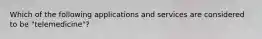 Which of the following applications and services are considered to be "telemedicine"?