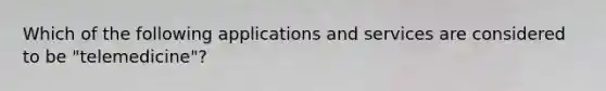 Which of the following applications and services are considered to be "telemedicine"?