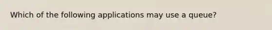 Which of the following applications may use a queue?