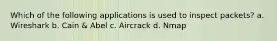 Which of the following applications is used to inspect packets? a. Wireshark b. Cain & Abel c. Aircrack d. Nmap