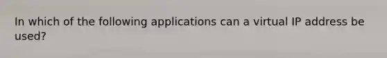 In which of the following applications can a virtual IP address be used?