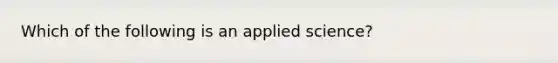 Which of the following is an applied science?