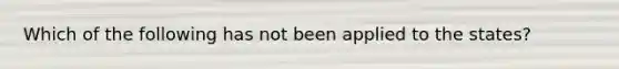 Which of the following has not been applied to the states?