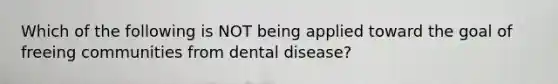 Which of the following is NOT being applied toward the goal of freeing communities from dental disease?