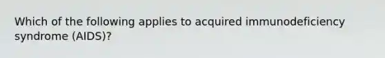 Which of the following applies to acquired immunodeficiency syndrome (AIDS)?