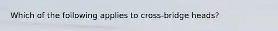 Which of the following applies to cross-bridge heads?