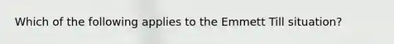 Which of the following applies to the Emmett Till situation?