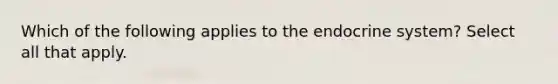 Which of the following applies to the endocrine system? Select all that apply.