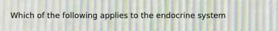 Which of the following applies to the endocrine system