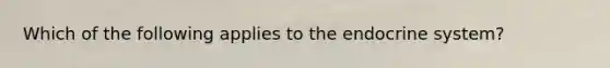 Which of the following applies to the endocrine system?