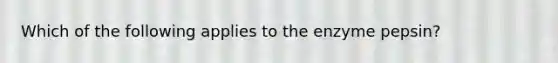 Which of the following applies to the enzyme pepsin?