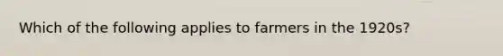 Which of the following applies to farmers in the 1920s?