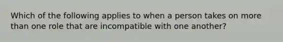 Which of the following applies to when a person takes on more than one role that are incompatible with one another?