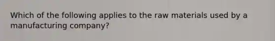 Which of the following applies to the raw materials used by a manufacturing company?