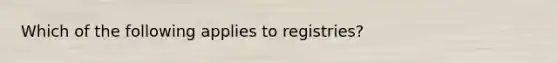 Which of the following applies to registries?