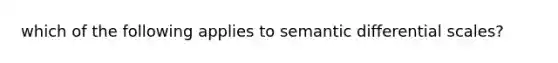 which of the following applies to semantic differential scales?