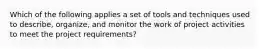 Which of the following applies a set of tools and techniques used to describe, organize, and monitor the work of project activities to meet the project requirements?