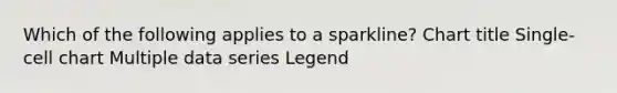 Which of the following applies to a sparkline? Chart title Single-cell chart Multiple data series Legend