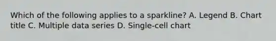 Which of the following applies to a sparkline? A. Legend B. Chart title C. Multiple data series D. Single-cell chart