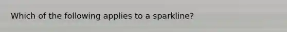 Which of the following applies to a sparkline?