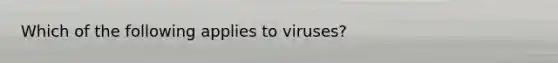 Which of the following applies to viruses?