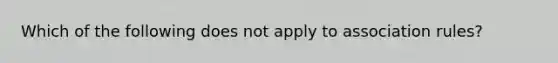 Which of the following does not apply to association rules?