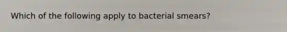 Which of the following apply to bacterial smears?