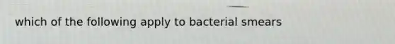 which of the following apply to bacterial smears