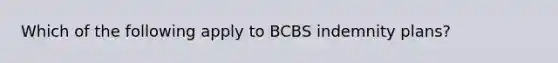 Which of the following apply to BCBS indemnity plans?