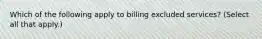 Which of the following apply to billing excluded services? (Select all that apply.)