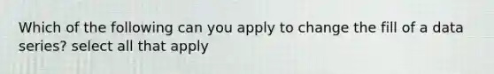 Which of the following can you apply to change the fill of a data series? select all that apply