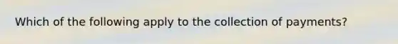 Which of the following apply to the collection of payments?