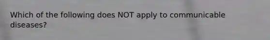 Which of the following does NOT apply to communicable diseases?