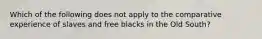 Which of the following does not apply to the comparative experience of slaves and free blacks in the Old South?