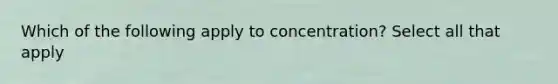 Which of the following apply to concentration? Select all that apply