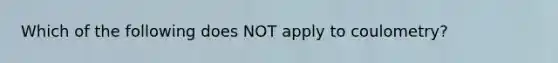 Which of the following does NOT apply to coulometry?